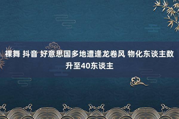 裸舞 抖音 好意思国多地遭逢龙卷风 物化东谈主数升至40东谈主