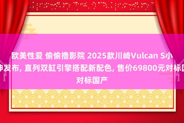 欧美性爱 偷偷撸影院 2025款川崎Vulcan S小火神发布, 直列双缸引擎搭配新配色, 售价69800元对标国产