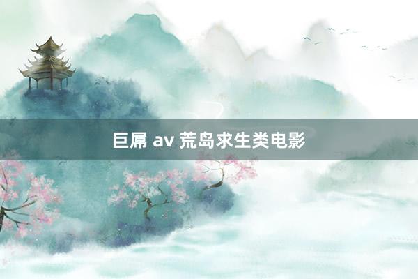 巨屌 av 荒岛求生类电影