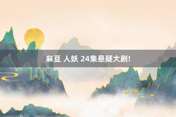 麻豆 人妖 24集悬疑大剧!