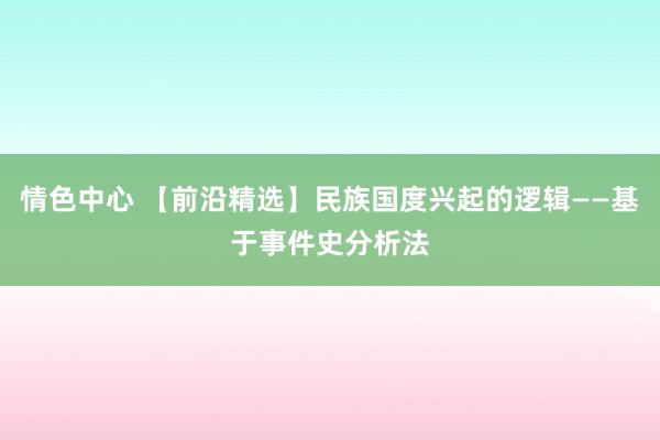 情色中心 【前沿精选】民族国度兴起的逻辑——基于事件史分析法