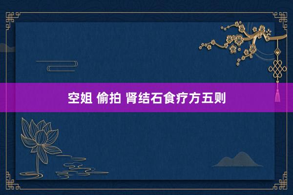 空姐 偷拍 肾结石食疗方五则