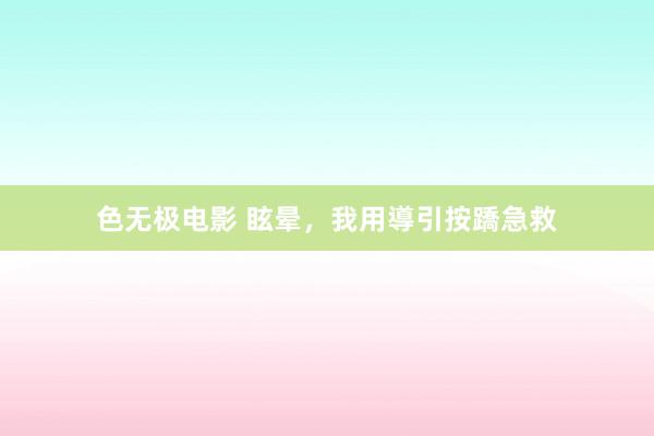 色无极电影 眩晕，我用導引按蹻急救