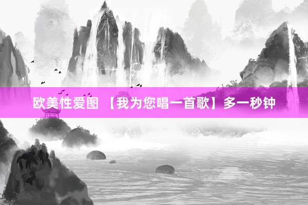 欧美性爱图 【我为您唱一首歌】多一秒钟