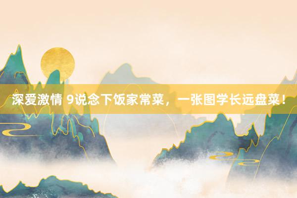 深爱激情 9说念下饭家常菜，一张图学长远盘菜！